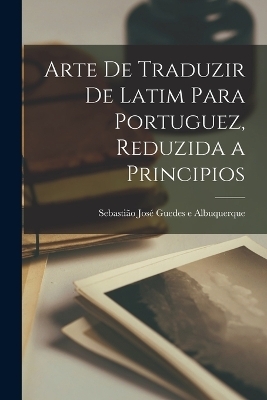 Arte de traduzir de latim para portuguez, reduzida a principios - 