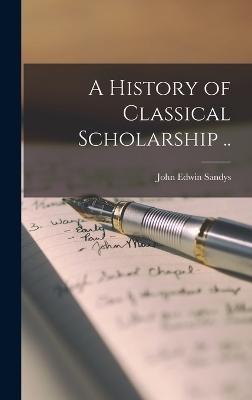 A History of Classical Scholarship .. - John Edwin Sandys