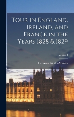 Tour in England, Ireland, and France in the Years 1828 & 1829; Volume I - Hermann Pückler-Muskau