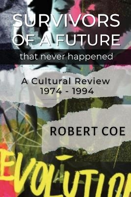 SURVIVORS OF A FUTURE THAT NEVER HAPPENED - a cultural review 1974 - 1994 - Robert Coe