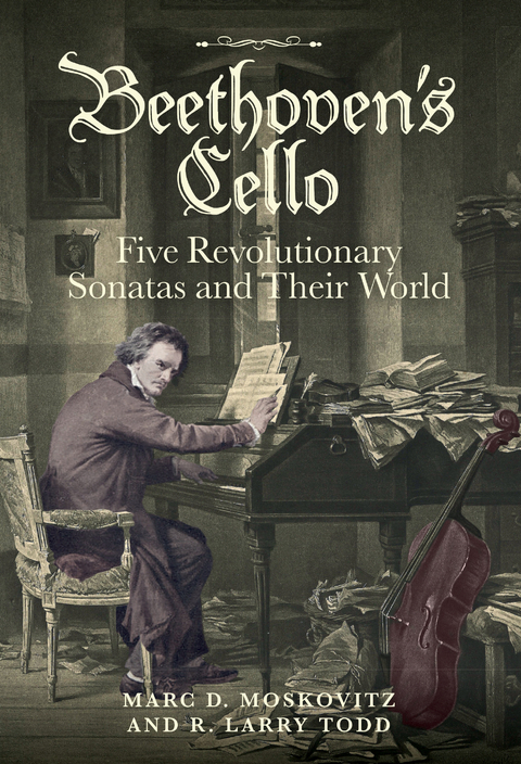 Beethoven's Cello: Five Revolutionary Sonatas and Their World -  Marc D. Moskovitz,  R. Larry Todd