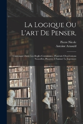 La Logique Ou L'art De Penser, - Antoine Arnauld, Pierre Nicole