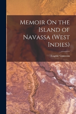 Memoir On the Island of Navassa (West Indies) - Eugene Gaussoin