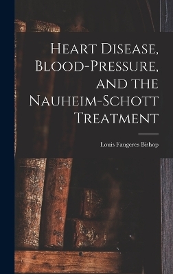 Heart Disease, Blood-Pressure, and the Nauheim-Schott Treatment - Louis Faugeres Bishop