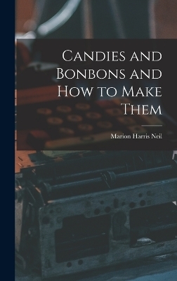 Candies and Bonbons and How to Make Them - Marion Harris Neil