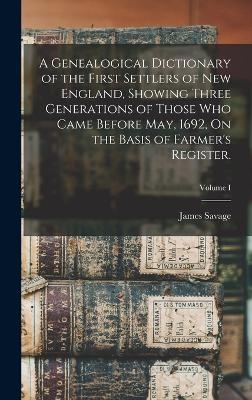 A Genealogical Dictionary of the First Settlers of New England, Showing Three Generations of Those Who Came Before May, 1692, On the Basis of Farmer's Register.; Volume I - James Savage