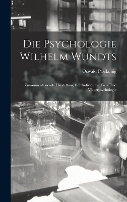 Die Psychologie Wilhelm Wundts; Zusammenfassende Darstellung Der Individual-, Tier- Und Völkerpsychologie - Passkönig Oswald