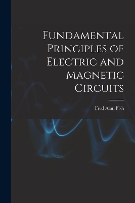 Fundamental Principles of Electric and Magnetic Circuits - Fred Alan Fish