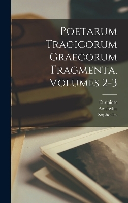 Poetarum Tragicorum Graecorum Fragmenta, Volumes 2-3 -  Euripides,  Aeschylus,  Sophocles