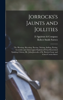 Jorrocks's Jaunts and Jollities; the Hunting, Shooting, Racing, Driving, Sailing, Eating, Eccentric and Extravagant Exploits of That Renowned Sporting Citizen, Mr. John Jorrocks of St. Botolph Lane and Great Coram Street - Robert Smith Surtees