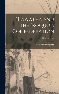 Hiawatha and the Iroquois Confederation - Horatio Hale