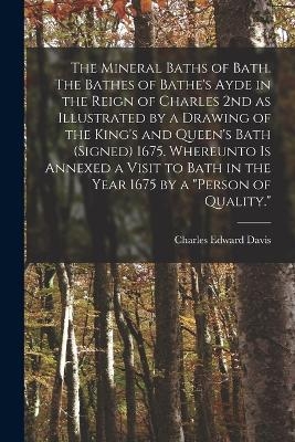 The Mineral Baths of Bath. The Bathes of Bathe's Ayde in the Reign of Charles 2nd as Illustrated by a Drawing of the King's and Queen's Bath (signed) 1675. Whereunto is Annexed a Visit to Bath in the Year 1675 by a "person of Quality." - Davis Charles Edward