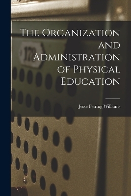 The Organization and Administration of Physical Education - Jesse Feiring Williams