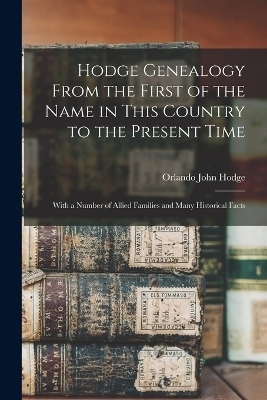 Hodge Genealogy From the First of the Name in This Country to the Present Time - Orlando John Hodge
