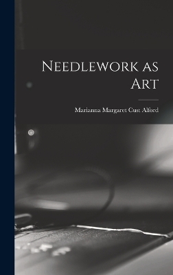 Needlework as Art - Marianne Margaret Compton Cust Alford
