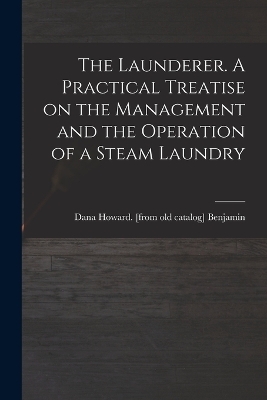 The Launderer. A Practical Treatise on the Management and the Operation of a Steam Laundry - 