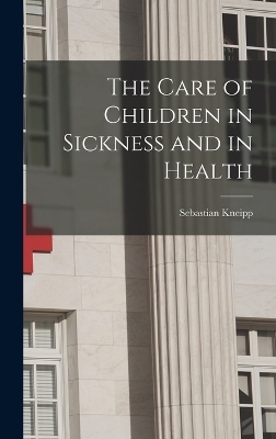 The Care of Children in Sickness and in Health - Sebastian Kneipp