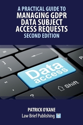 A Practical Guide to Managing GDPR Data Subject Access Requests - Second Edition - Patrick O'Kane