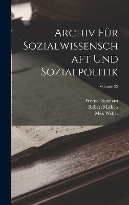 Archiv Für Sozialwissenschaft Und Sozialpolitik; Volume 22 - Werner Sombart, Max Weber, Robert Michels