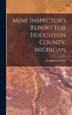 Mine Inspector's Report For Houghton County, Michigan - Houghton County (Mich )