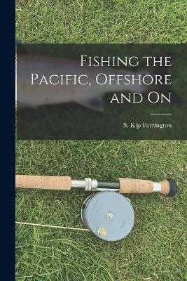 Fishing the Pacific, Offshore and on - S Kip 1904- Farrington