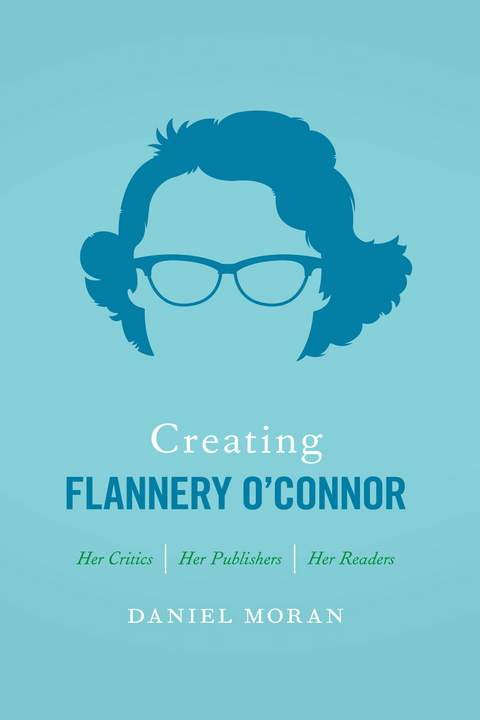 Creating Flannery O''Connor -  Daniel Moran