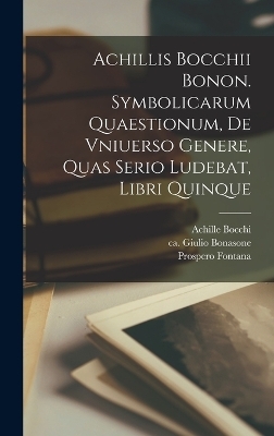 Achillis Bocchii Bonon. Symbolicarum quaestionum, de vniuerso genere, quas serio ludebat, libri quinque - Achille Bocchi, Publishe Società Tipografica Bolognese