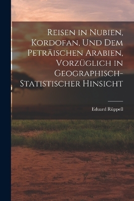 Reisen in Nubien, Kordofan, Und Dem Peträischen Arabien, Vorzüglich in Geographisch-Statistischer Hinsicht - Eduard Rüppell