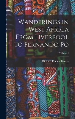 Wanderings in West Africa From Liverpool to Fernando Po; Volume 1 - Richard Francis Burton