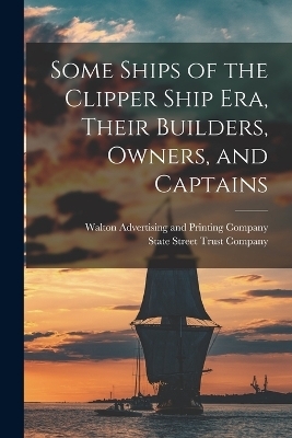 Some Ships of the Clipper Ship era, Their Builders, Owners, and Captains - 