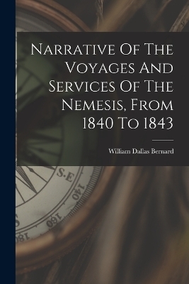 Narrative Of The Voyages And Services Of The Nemesis, From 1840 To 1843 - William Dallas Bernard