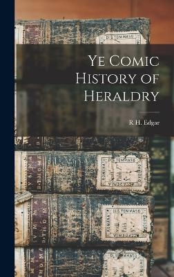 Ye Comic History of Heraldry - R H Edgar