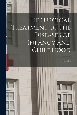 The Surgical Treatment of the Diseases of Infancy and Childhood - Timothy 1825-1907 Holmes