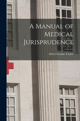 A Manual of Medical Jurisprudence - Alfred Swaine Taylor