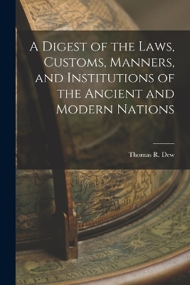 A Digest of the Laws, Customs, Manners, and Institutions of the Ancient and Modern Nations - 