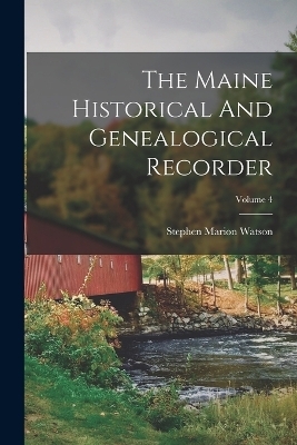 The Maine Historical And Genealogical Recorder; Volume 4 - Stephen Marion Watson