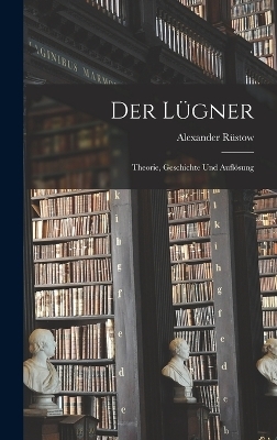 Der Lügner; Theorie, Geschichte und Auflösung - Alexander Rüstow