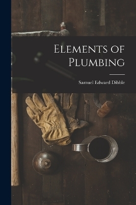 Elements of Plumbing - Samuel Edward Dibble