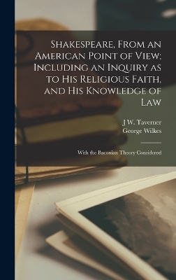 Shakespeare, From an American Point of View; Including an Inquiry as to his Religious Faith, and his Knowledge of Law - George Wilkes, J W Taverner