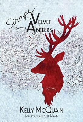 Scrape the Velvet from Your Antlers - Kelly McQuain, Jeff Mann