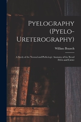 Pyelography (Pyelo-Ureterography) - William Braasch