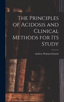 The Principles of Acidosis and Clinical Methods for Its Study - Andrew Watson Sellards