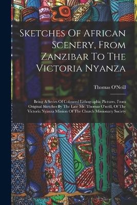 Sketches Of African Scenery, From Zanzibar To The Victoria Nyanza - Thomas O'Neill
