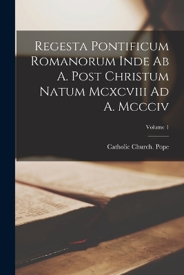 Regesta Pontificum Romanorum Inde Ab A. Post Christum Natum Mcxcviii Ad A. Mccciv; Volume 1 - 