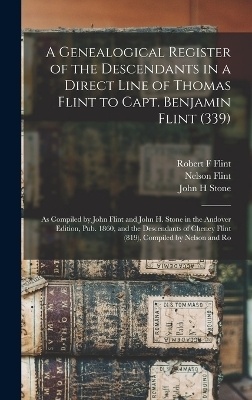 A Genealogical Register of the Descendants in a Direct Line of Thomas Flint to Capt. Benjamin Flint (339) - John Flint, John H Stone, Nelson Flint