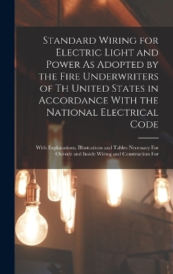 Standard Wiring for Electric Light and Power As Adopted by the Fire Underwriters of Th United States in Accordance With the National Electrical Code -  Anonymous