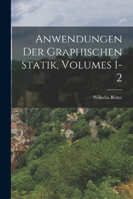 Anwendungen Der Graphischen Statik, Volumes 1-2 - Wilhelm Ritter