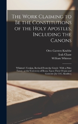The Work Claiming to be the Constitutions of the Holy Apostles, Including the Canons - Irah Chase, William Whiston, Otto Carsten Krabbe