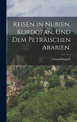 Reisen in Nubien, Kordofan, und dem peträischen Arabien. - Eduard Rüppell