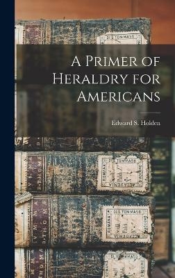 A Primer of Heraldry for Americans - Edward S Holden